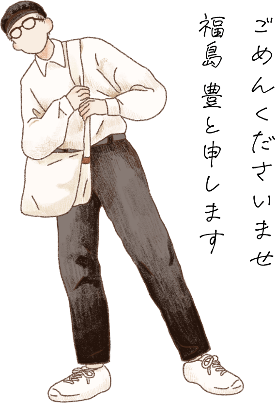 ごめんくださいませ福島豊と申します
